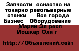 Запчасти, оснастка на токарно револьверные станки . - Все города Бизнес » Оборудование   . Марий Эл респ.,Йошкар-Ола г.